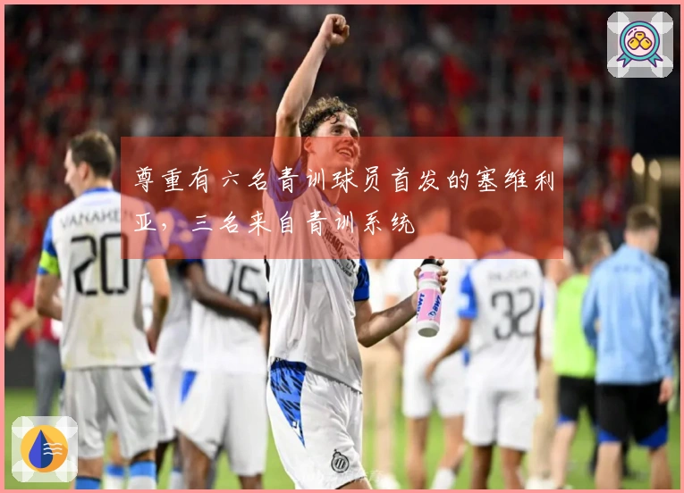 尊重有六名青训球员首发的塞维利亚，三名来自青训系统