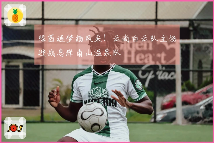 绿茵逐梦扬风采！云尚白云队主场迎战息烽南山温泉队