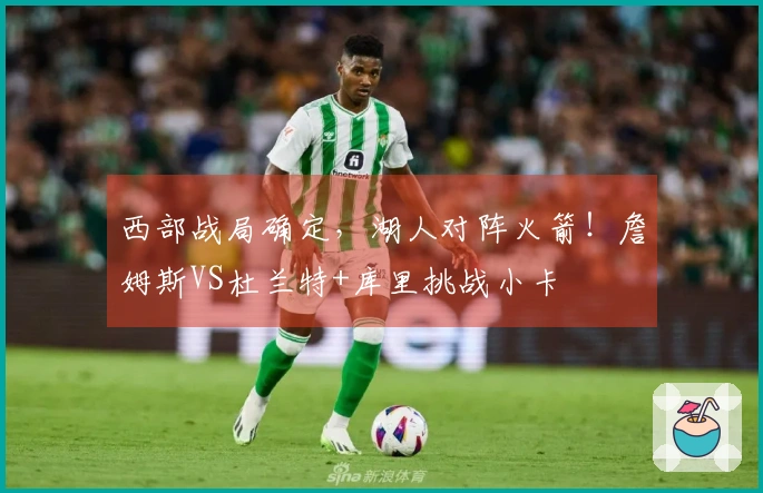 西部战局确定，湖人对阵火箭！詹姆斯VS杜兰特+库里挑战小卡