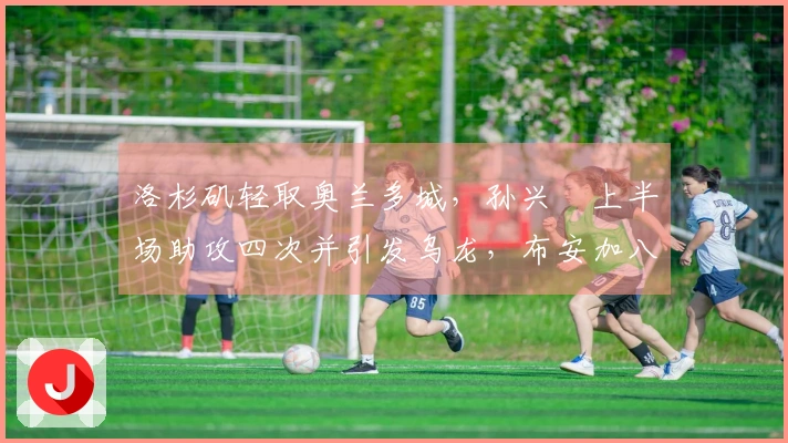 洛杉矶轻取奥兰多城，孙兴慜上半场助攻四次并引发乌龙，布安加八分钟完成帽子戏法