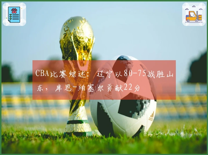 CBA比赛综述：辽宁以80-75战胜山东，库恩-珀塞尔贡献22分