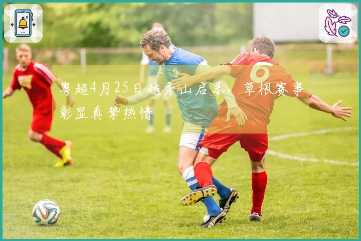 粤超4月25日越秀山启幕，草根赛事彰显真挚热情
