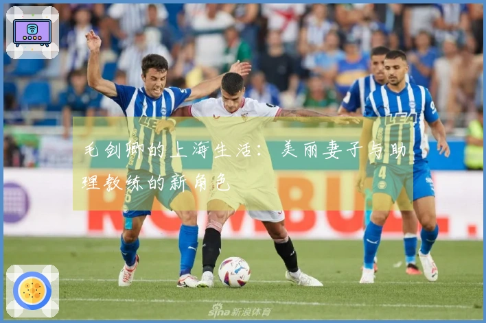 毛剑卿的上海生活：美丽妻子与助理教练的新角色