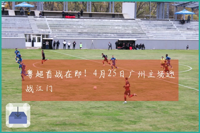 粤超首战在即！4月25日广州主场迎战江门