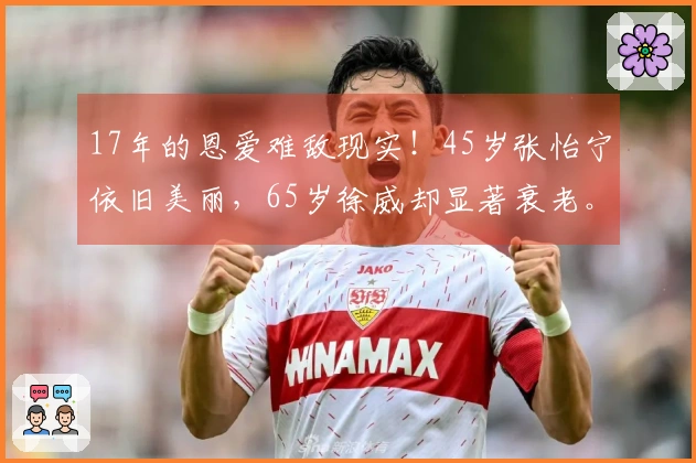 17年的恩爱难敌现实！45岁张怡宁依旧美丽，65岁徐威却显著衰老。