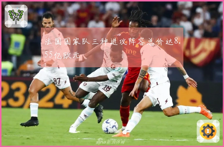 法国国家队三种进攻阵容总价达8.55亿欧元