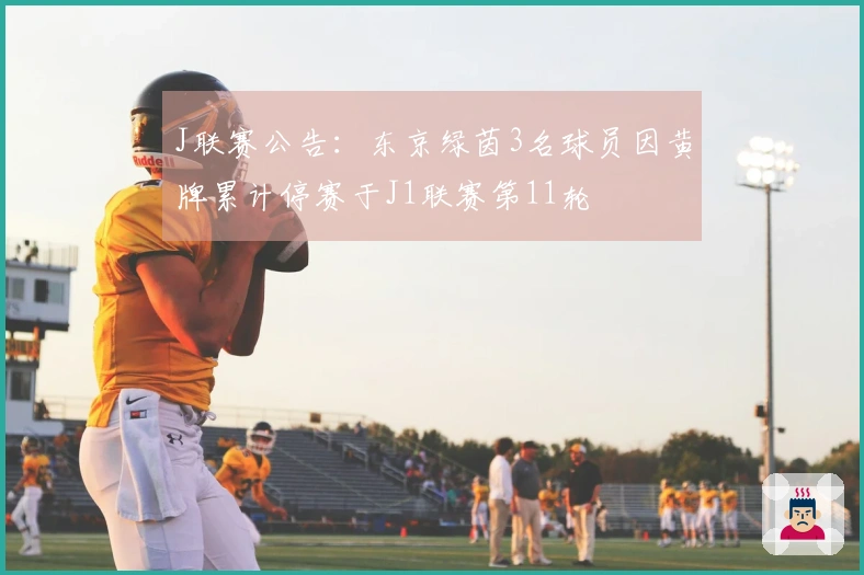 J联赛公告：东京绿茵3名球员因黄牌累计停赛于J1联赛第11轮