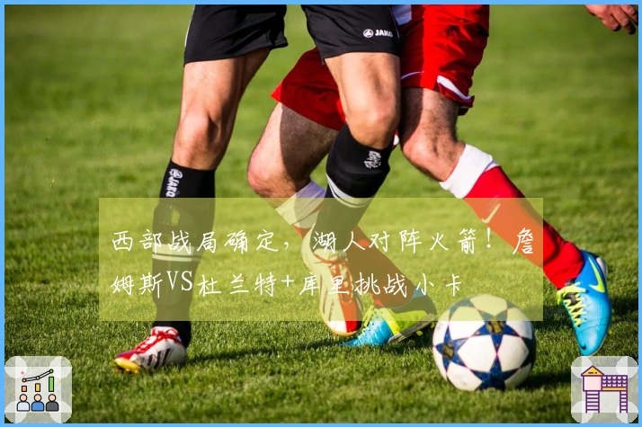 西部战局确定，湖人对阵火箭！詹姆斯VS杜兰特+库里挑战小卡