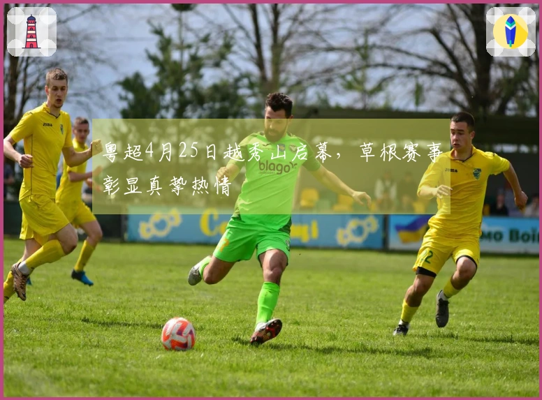 粤超4月25日越秀山启幕，草根赛事彰显真挚热情