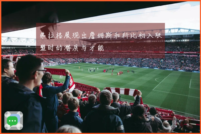 弗拉格展现出詹姆斯和科比初入联盟时的潜质与才能