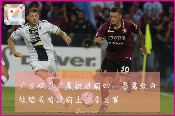 广东双杀广厦挺进前四，暴露致命缺陷或将提前止步季后赛